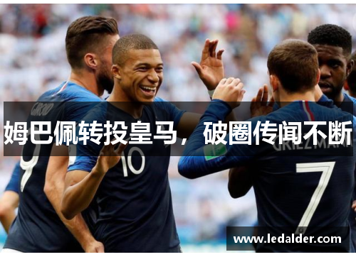 姆巴佩转投皇马，破圈传闻不断